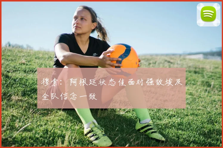 穆索：阿根廷状态佳面对强敌埃及全队信念一致