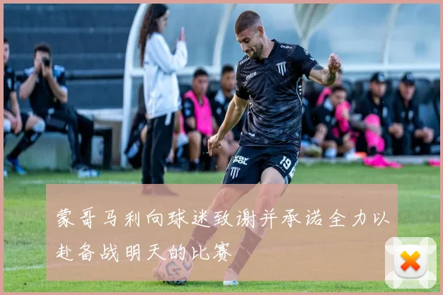 蒙哥马利向球迷致谢并承诺全力以赴备战明天的比赛