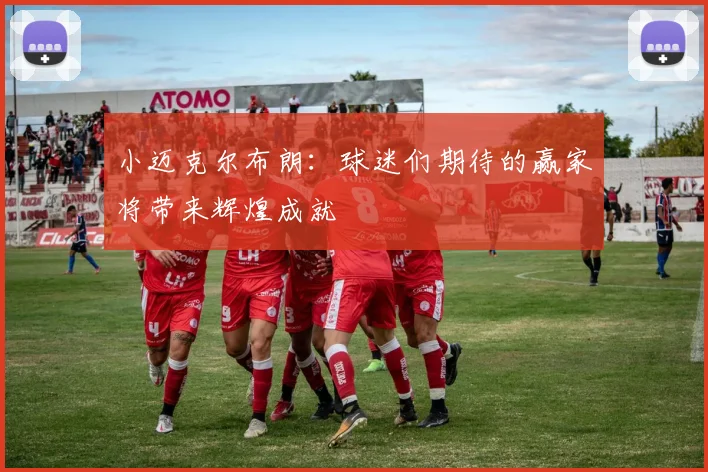 小迈克尔布朗：球迷们期待的赢家将带来辉煌成就