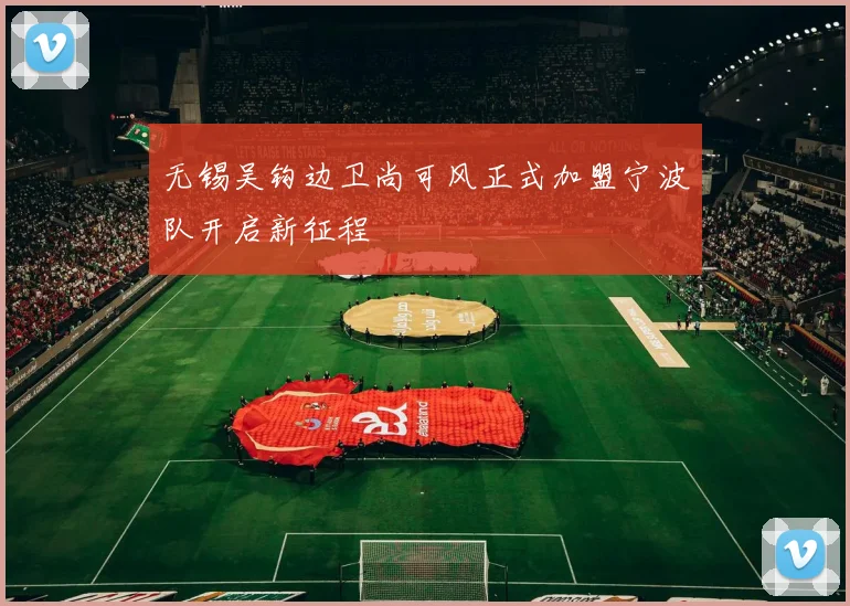 无锡吴钩边卫尚可风正式加盟宁波队开启新征程
