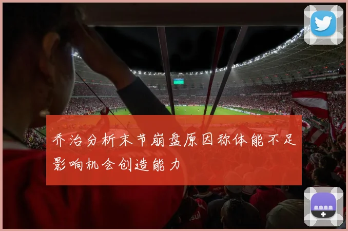 乔治分析末节崩盘原因称体能不足影响机会创造能力